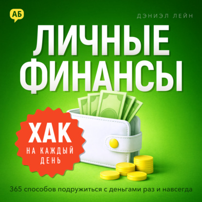Хак на каждый день. Личные финансы. 365 способов подружиться с деньгами раз и навсегда